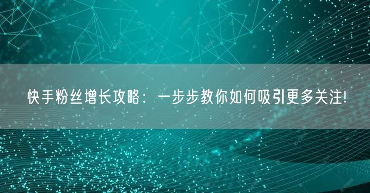 快手粉丝增长攻略：一步步教你如何吸引更多关注!