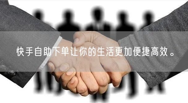 快手自助下单让你的生活更加便捷高效。