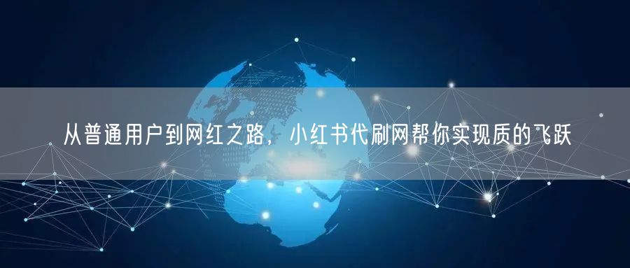 从普通用户到网红之路，小红书代刷网帮你实现质的飞跃
