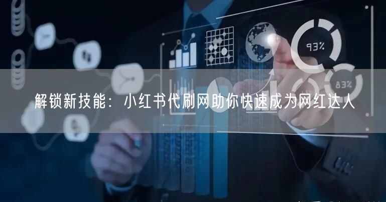 解锁新技能：小红书代刷网助你快速成为网红达人