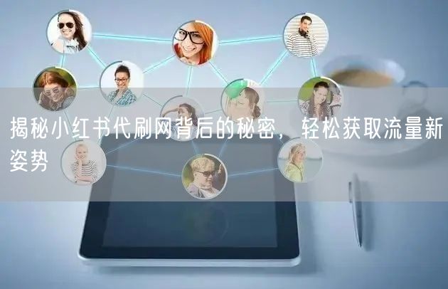 揭秘小红书代刷网背后的秘密，轻松获取流量新姿势