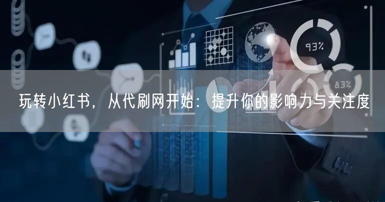 玩转小红书，从代刷网开始：提升你的影响力与关注度