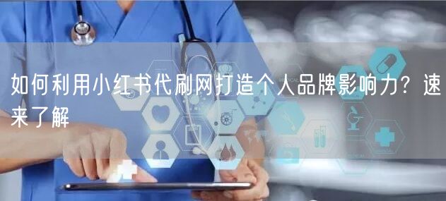 如何利用小红书代刷网打造个人品牌影响力？速来了解