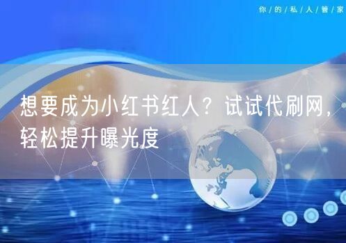想要成为小红书红人？试试代刷网，轻松提升曝光度