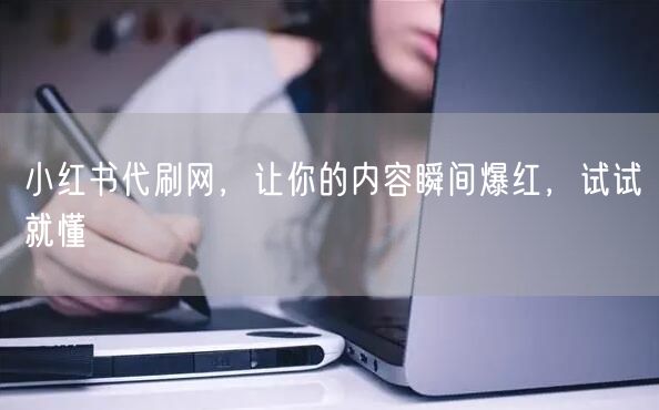 小红书代刷网，让你的内容瞬间爆红，试试就懂