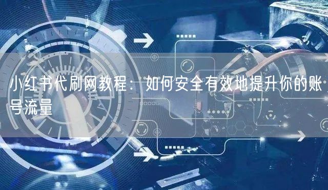 小红书代刷网教程：如何安全有效地提升你的账号流量
