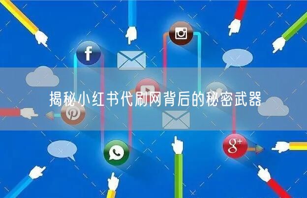 揭秘小红书代刷网背后的秘密武器