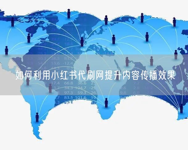 如何利用小红书代刷网提升内容传播效果