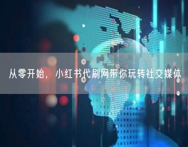 从零开始，小红书代刷网带你玩转社交媒体