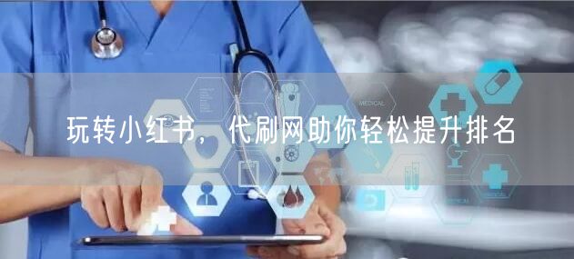 玩转小红书，代刷网助你轻松提升排名