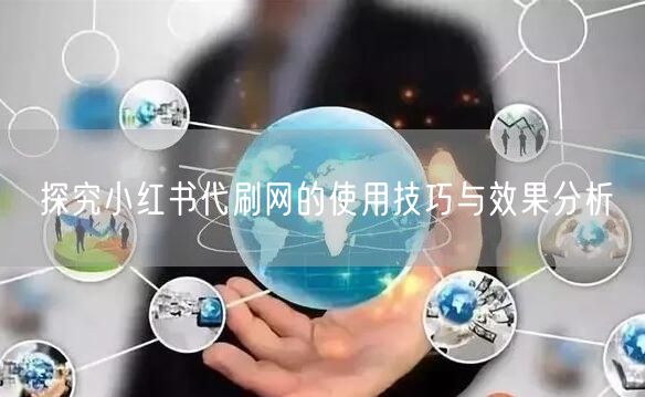 探究小红书代刷网的使用技巧与效果分析