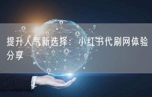 提升人气新选择：小红书代刷网体验分享