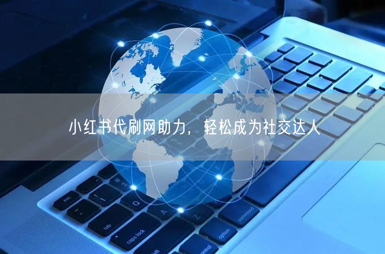 小红书代刷网助力，轻松成为社交达人