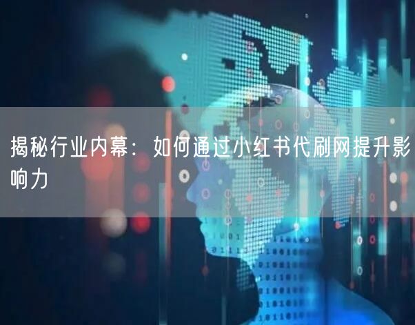 揭秘行业内幕：如何通过小红书代刷网提升影响力