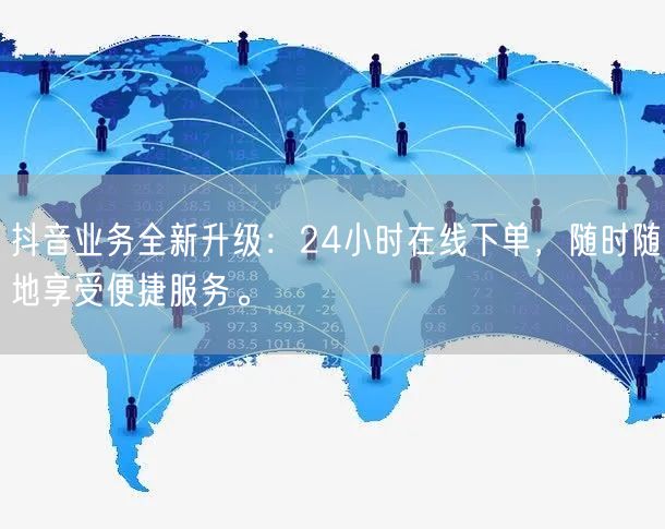 抖音业务全新升级：24小时在线下单，随时随地享受便捷服务。