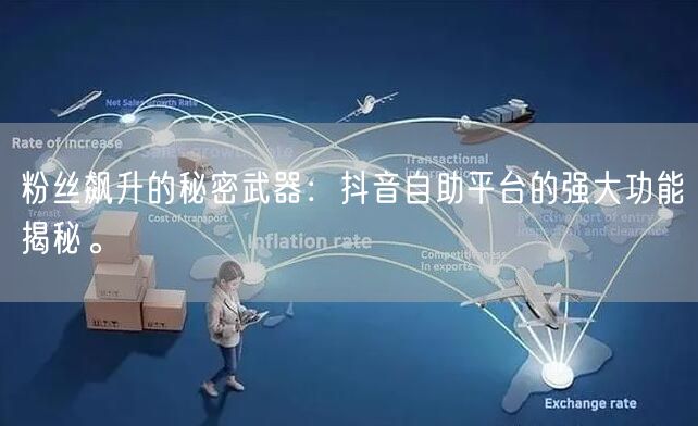 粉丝飙升的秘密武器：抖音自助平台的强大功能揭秘。