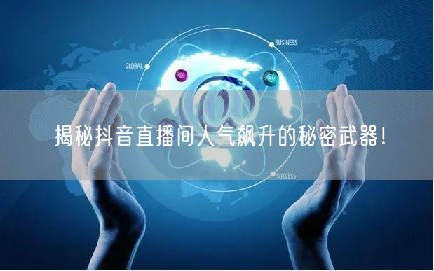 揭秘抖音直播间人气飙升的秘密武器！