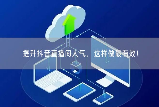 提升抖音直播间人气，这样做最有效！