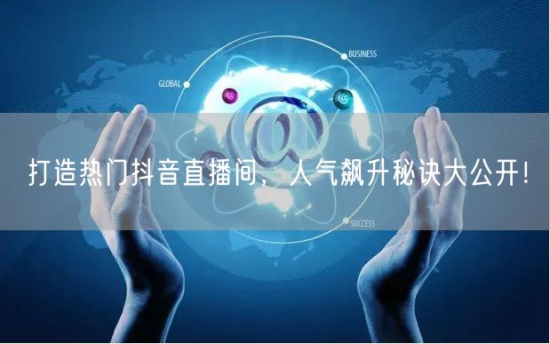打造热门抖音直播间，人气飙升秘诀大公开！
