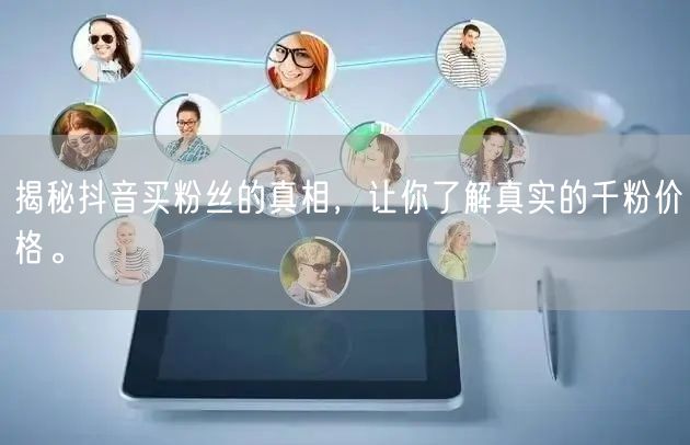 揭秘抖音买粉丝的真相，让你了解真实的千粉价格。