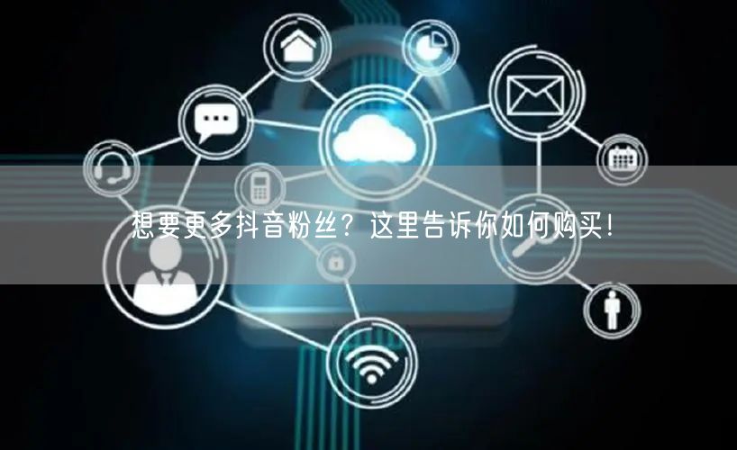 想要更多抖音粉丝？这里告诉你如何购买！