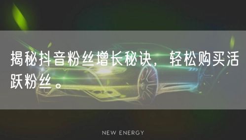 揭秘抖音粉丝增长秘诀，轻松购买活跃粉丝。