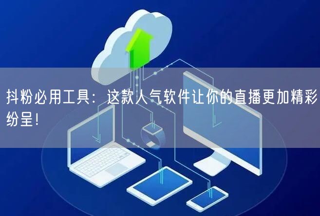 抖粉必用工具：这款人气软件让你的直播更加精彩纷呈！
