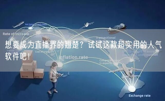 想要成为直播界的翘楚？试试这款超实用的人气软件吧！