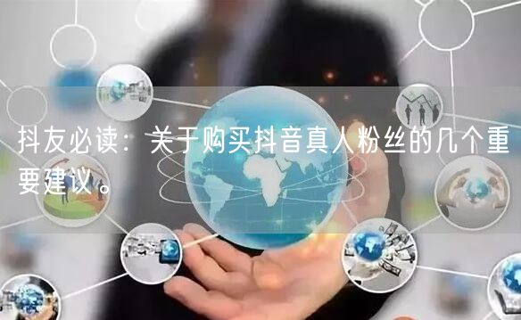 抖友必读：关于购买抖音真人粉丝的几个重要建议。