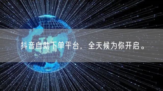 抖音自助下单平台，全天候为你开启。