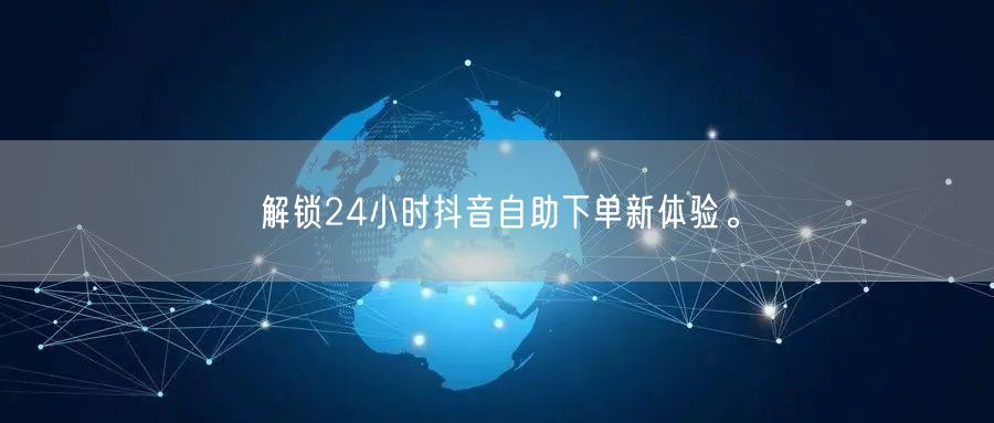 解锁24小时抖音自助下单新体验。