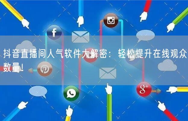 抖音直播间人气软件大解密：轻松提升在线观众数量！