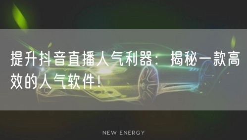 提升抖音直播人气利器：揭秘一款高效的人气软件！