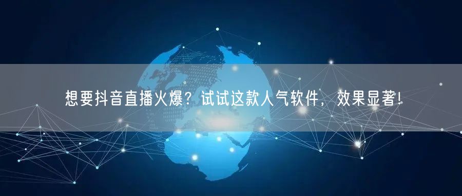 想要抖音直播火爆？试试这款人气软件，效果显著！