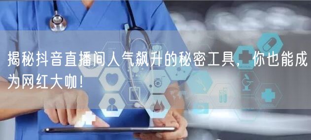 揭秘抖音直播间人气飙升的秘密工具，你也能成为网红大咖！