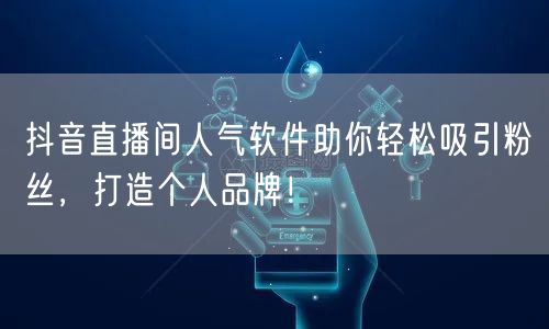 抖音直播间人气软件助你轻松吸引粉丝，打造个人品牌！