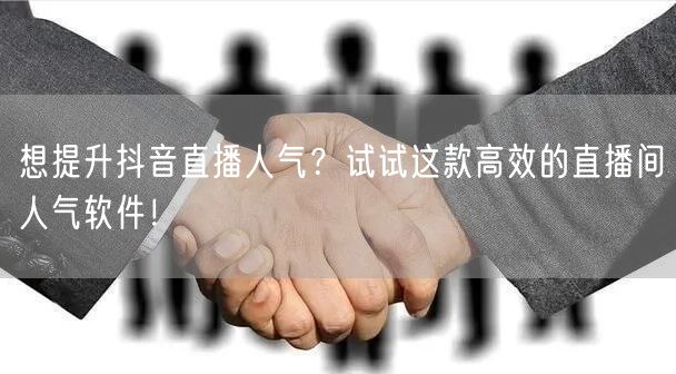 想提升抖音直播人气？试试这款高效的直播间人气软件！