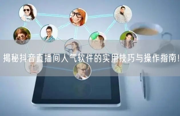 揭秘抖音直播间人气软件的实用技巧与操作指南！