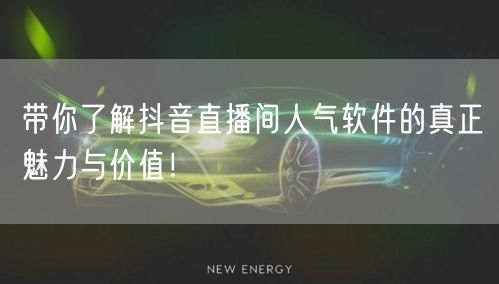 带你了解抖音直播间人气软件的真正魅力与价值！