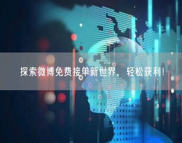 探索微博免费接单新世界，轻松获利！