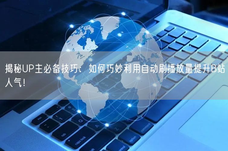 揭秘UP主必备技巧：如何巧妙利用自动刷播放量提升B站人气！