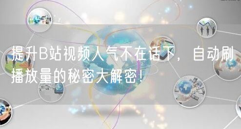 提升B站视频人气不在话下，自动刷播放量的秘密大解密！