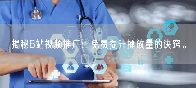 揭秘B站视频推广：免费提升播放量的诀窍。