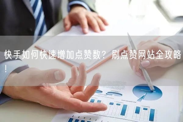快手如何快速增加点赞数？刷点赞网站全攻略！
