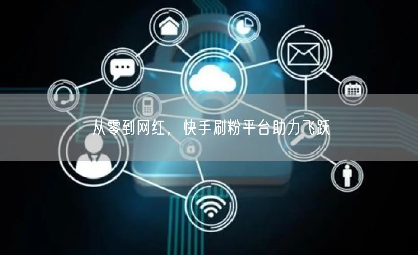 从零到网红，快手刷粉平台助力飞跃
