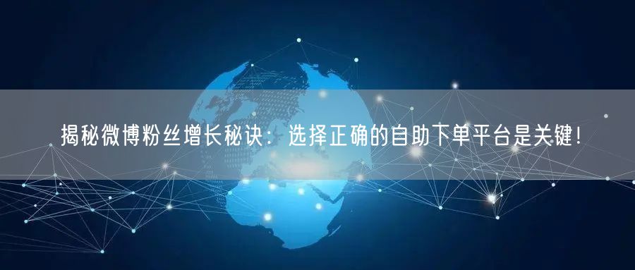 揭秘微博粉丝增长秘诀：选择正确的自助下单平台是关键！