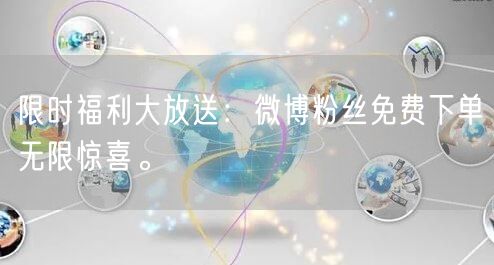 限时福利大放送：微博粉丝免费下单无限惊喜。