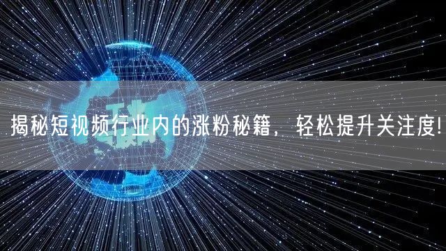 揭秘短视频行业内的涨粉秘籍，轻松提升关注度!