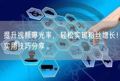提升视频曝光率，轻松实现粉丝增长！实用技巧分享。