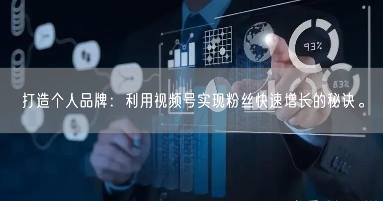 打造个人品牌：利用视频号实现粉丝快速增长的秘诀。